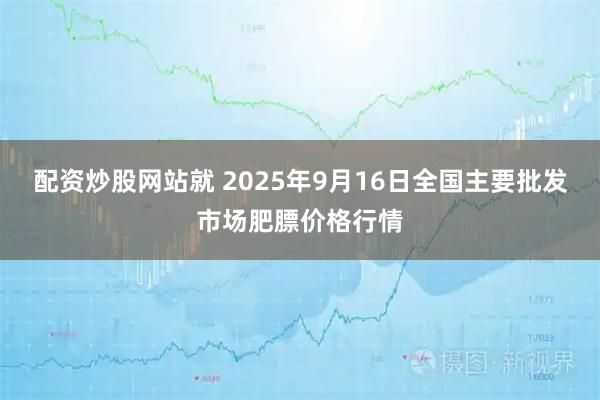 配资炒股网站就 2025年9月16日全国主要批发市场肥膘价格行情
