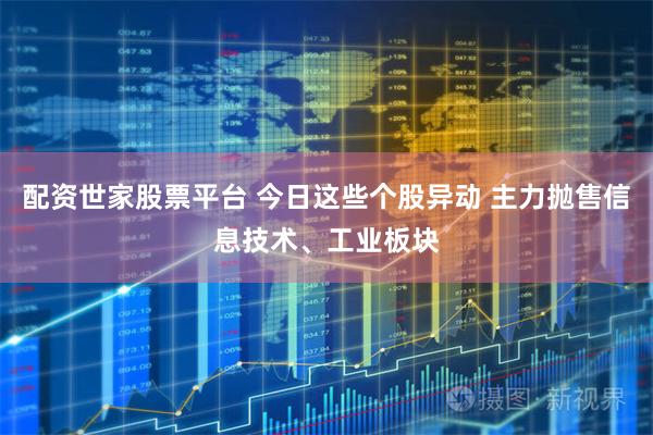 配资世家股票平台 今日这些个股异动 主力抛售信息技术、工业板块