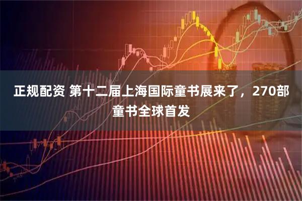 正规配资 第十二届上海国际童书展来了，270部童书全球首发